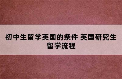 初中生留学英国的条件 英国研究生留学流程